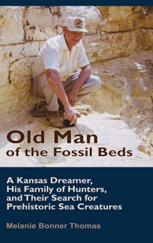 Old Man of the Fossil Beds: A Kansas Dreamer, His Family of Hunters, and Their Search for Prehistoric Sea Creatures