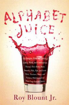 Alphabet Juice: The Energies, Gists, and Spirits of Letters, Words, and Combinations Thereof; Their Roots, Bones, Innards, Piths, Pips, and Secret Parts, ... With Examples of Their Usage Foul and Savo - Book #1 of the Alphabet Juice