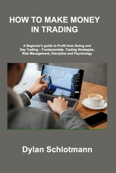 Paperback How to Make Money in Trading: A Beginner's guide to Profit from Swing and Day Trading - Fundamentals, Trading Strategies, Risk Management, Disciplin Book