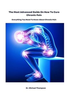 Paperback The Most Advanced Guide On How To Cure Chronic Pain: Everything You Need To Know About Chronic Pain Book