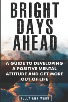Paperback Bright Days Ahead: A guide to developing a positive mental attitude to get more out of life. Book