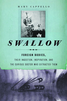 Paperback Swallow: Foreign Bodies, Their Ingestion, Inspiration, and the Curious Doctor Who Extracted Them Book