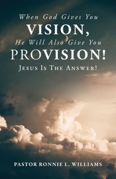 Paperback When God Gives You Vision, He Will Also Give You Provision!: Jesus Is The Answer! Book