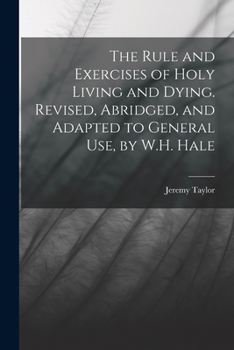 Paperback The Rule and Exercises of Holy Living and Dying. Revised, Abridged, and Adapted to General Use, by W.H. Hale Book