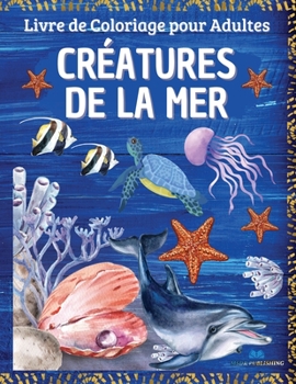 CRÉATURES DE LA MER - Livre de coloriage pour adultes: Vie marine avec des scènes océaniques relaxantes, des poissons tropicaux et de belles créatures marines