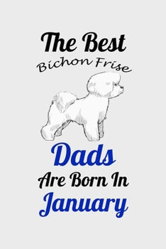 The Best Bichon Frise Dads Are Born In January: Unique Notebook Journal For Bichon Frise Owners and Lovers, Funny Birthday NoteBook Gift for Women, ... Pages for College, School, Home  & Work .