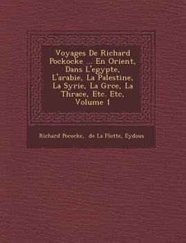 Paperback Voyages De Richard Pockocke ... En Orient, Dans L'egypte, L'arabie, La Palestine, La Syrie, La Gr&#65533;ce, La Thrace, Etc. Etc, Volume 1 [French] Book