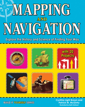 Hardcover Mapping and Navigation: Explore the History and Science of Finding Your Way with 20 Projects Book