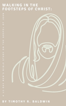 Walking in the Footsteps of Christ:: A 12-Day Men's Bible Study on the Gospel of John