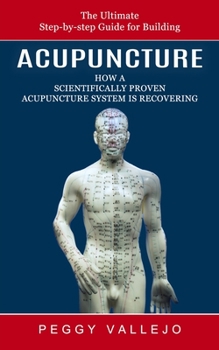 Paperback Acupuncture: The Ultimate Step-by-step Guide for Building (How a Scientifically Proven Acupuncture System Is Recovering) Book