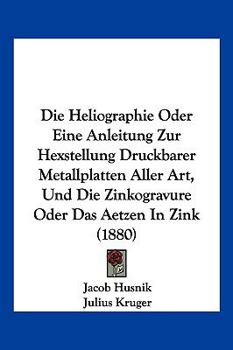 Paperback Die Heliographie Oder Eine Anleitung Zur Hexstellung Druckbarer Metallplatten Aller Art, Und Die Zinkogravure Oder Das Aetzen In Zink (1880) [German] Book