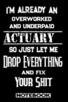 I'm Already An Overworked And Underpaid Actuary. So Just Let Me Drop Everything And Fix Your Shit!: Blank Lined Notebook | Appreciation Gift For Actuary