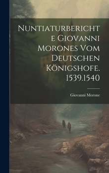 Hardcover Nuntiaturberichte Giovanni Morones Vom Deutschen Königshofe. 1539.1540 [Italian] Book