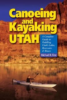 Paperback Canoeing & Kayaking Utah: A Complete Guide to Paddling Utah's Lakes, Reservoirs & Rivers Book