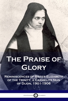 Paperback The Praise of Glory: Reminiscences of Sister Elizabeth of the Trinity, a Carmelite Nun of Dijon, 1901-1906 Book