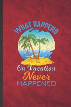 Paperback What Happens on Vacation Never Happened: Funny Blank Lined Family Vacation Notebook/ Journal, Graduation Appreciation Gratitude Thank You Souvenir Gag Book