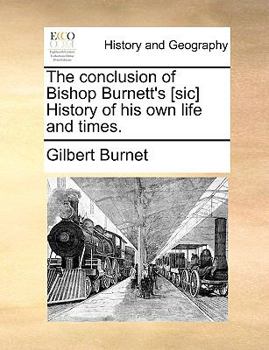 The conclusion of Bishop Burnett's [sic] History of his own life and times.
