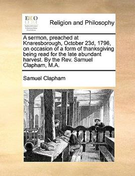 Paperback A sermon, preached at Knaresborough, October 23d, 1796, on occasion of a form of thanksgiving being read for the late abundant harvest. By the Rev. Sa Book