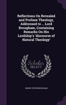Hardcover Reflections On Revealed and Profane Theology, Addressed to ... Lord Brougham, Containing Remarks On His Lordship's 'discourse of Natural Theology' Book