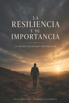 La Resiliencia y Su Importancia: La Opción De Sanar y Recomenzar (Spanish Edition)