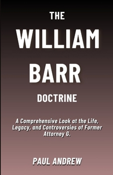 Paperback The William Barr Doctrine: A Comprehensive Look at the Life, Legacy, and Controversies of Former Attorney G. Book