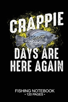 Crappie Days Are Here Again Fishing Notebook 120 Pages: 6"x 9'' Blank Paper Fishing Notebook Cool Freshwater Game Fish Saltwater Fly Fishes Journal Composition Notebook Notes Day Planner Notepad