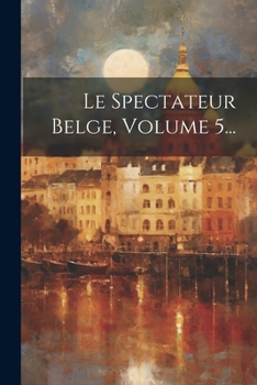 Paperback Le Spectateur Belge, Volume 5... [French] Book