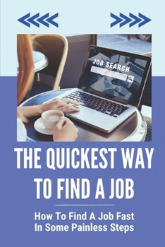 Paperback The Quickest Way To Find A Job: How To Find A Job Fast In Some Painless Steps: How To Get A Job Strategies Book