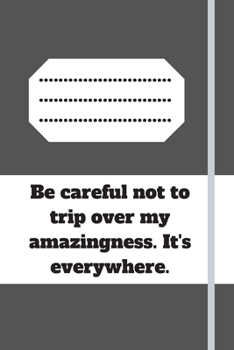 Be careful not to trip over my amazingness. It's everywhere.: Lined notebook 120 pages glossy cover different colors with different designs .lined journal