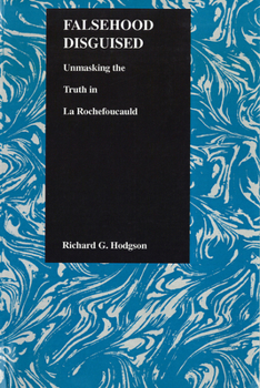 Falsehood Disguised: Unmasking the Truth in LA Rochefoucauld (Purdue Studies in Romance Literatures)
