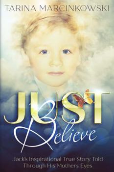 Paperback Just Believe: Jack's Inspirational True Story told Through His Mothers Eyes Book