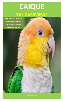 Paperback Caique The Overviews: The Owner's manual on how to carefully treat and train this beautiful parrot Book