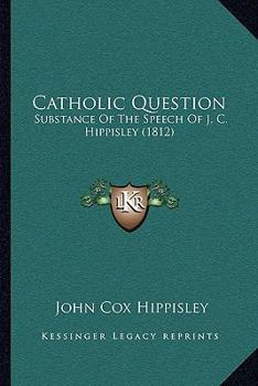Catholic Question: Substance Of The Speech Of J. C. Hippisley