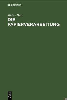 Die Papierverarbeitung: Ein Praktisches Handbuch Für Die Veredelung Des Papiers Und Das Gesamte Gebiet Der Papierverarbeitenden Industrie