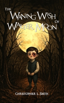 The Waning Wish of Walter Moon: Christopher L. Smith