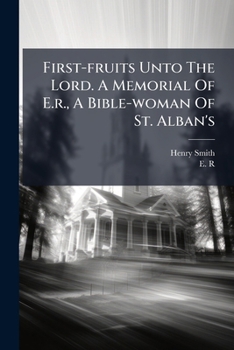 First-fruits Unto The Lord. A Memorial Of E.r., A Bible-woman Of St. Alban's