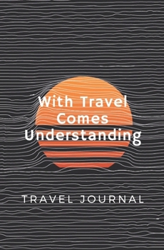 With Travel Comes Understanding Travel Journal: Pocket Travel Journal & Planner