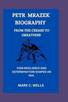 PETR MRAZEK BIOGRAPHY FROM THE CREASE TO GREATNESS: HOW RESILIENCE AND DETERMINATION SHAPED AN NHL STAR