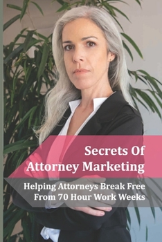 Paperback Secrets Of Attorney Marketing: Helping Attorneys Break Free From 70 Hour Work Weeks: Attorney Marketing Plan Book