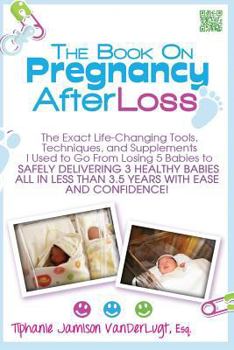 Paperback The Book on Pregnancy After Loss: The Exact Life-Changing Tools, Techniques, and Supplements I Used to Go From Losing 5 Babies to Safely Delivering 3 Book