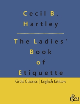 Paperback The Ladies' Book of Etiquette: The Ladies' Book of Etiquette, and Manual of Politeness: A Complete Guide Book