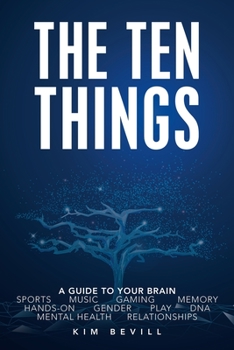 The Ten Things: A Guide to Your Brain: Sports Music Gaming Memory Hands-On Gender Play DNA Mental Health Relationships