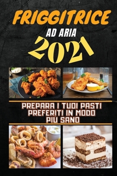 Air Fryer Cookbook 2021: Prepare Every Meal You Desire In An Healthier Way
