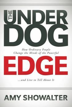 The Underdog Edge: How Ordinary People Change the Minds of the Powerful and Live to Tell About It