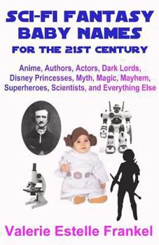 Paperback Sci-Fi Fantasy Baby Names for the Twenty-First Century: Anime, Authors, Actors, Dark Lords, Disney Princesses, Myth, Magic, Mayhem, Superheroes, Scien Book