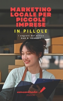Marketing Locale per Piccole Imprese in pillole: i segreti del mitico Dan S. Kennedy (Italian Edition)