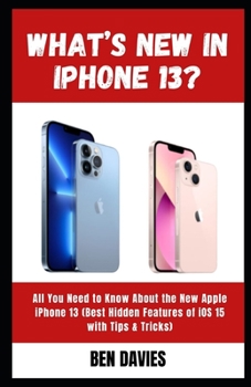 Paperback What's New in iPhone 13?: All You Need to Know About the New Apple iPhone 13 (Best Hidden Features of iOS 15 with Tips & Tricks) Book