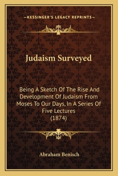 Judaism Surveyed: Being a Sketch of the Rise and Development of Judaism, from Moses to Our Days