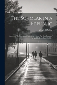 The Scholar in a Republic: Address at the Centennial Anniversary of the Phi Beta Kappa of Harvard Co