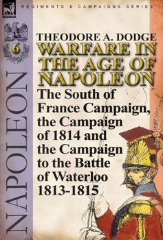 Hardcover Warfare in the Age of Napoleon-Volume 6: The South of France Campaign, the Campaign of 1814 and the Campaign to the Battle of Waterloo 1813-1815 Book